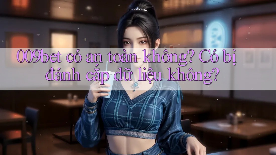 009bet có an toàn không, có bị đánh cắp dữ liệu không?