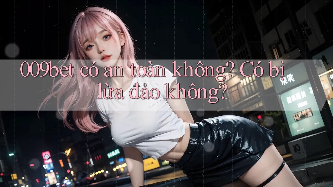 009bet có an toàn không? Có bị lừa đảo không?