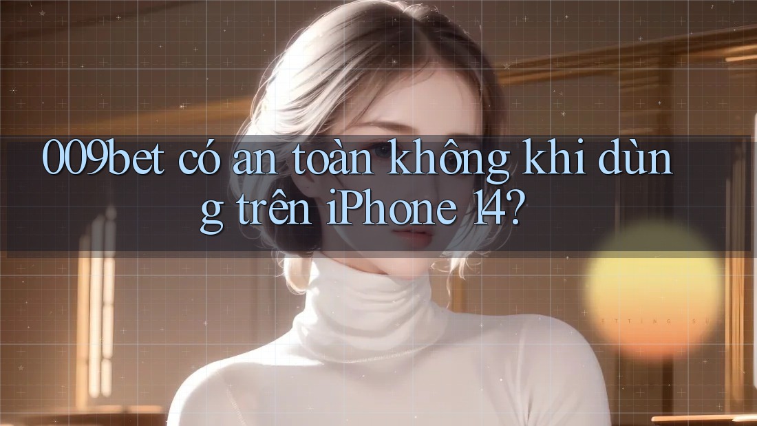 009bet có an toàn không khi dùng trên iPhone 14?