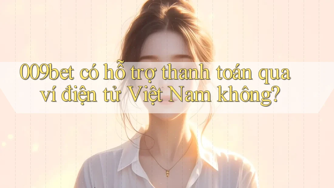 009bet có hỗ trợ thanh toán qua ví điện tử Việt Nam không?