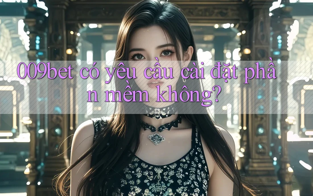 009bet có yêu cầu cài đặt phần mềm không?