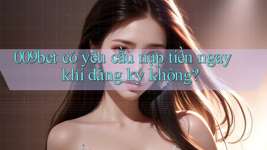 009bet có yêu cầu nạp tiền ngay khi đăng ký không?