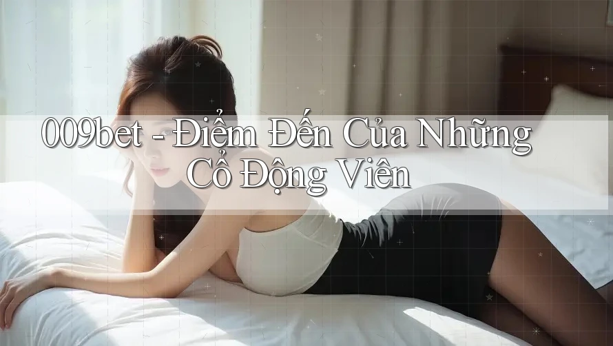 009bet - Điểm Đến Của Những Cổ Động Viên