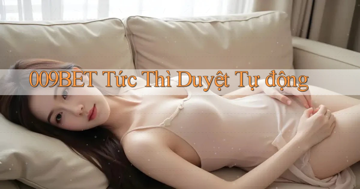 009bet tức thì duyệt tự động