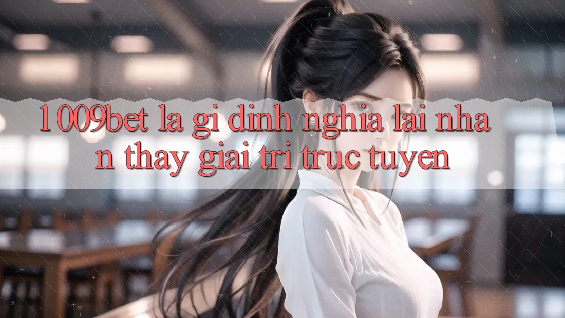 1. 009bet Là Gì? Định Nghĩa Lại Nhận thấy Giải Trí Trực Tuyến
