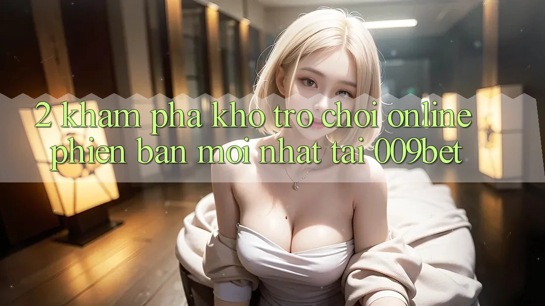 2. Khám Phá Kho Trò chơi Online Phiên bản mới nhất Tại 009bet