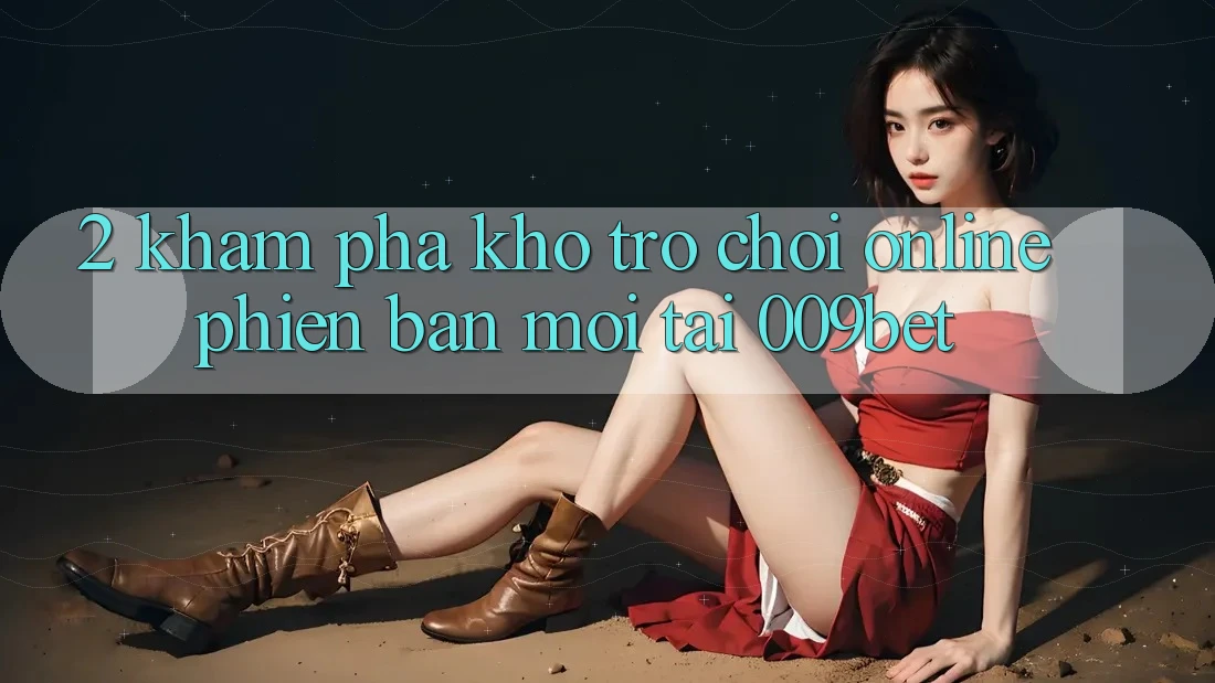 2. Khám Phá Kho Trò chơi Online Phiên bản mới Tại 009bet
