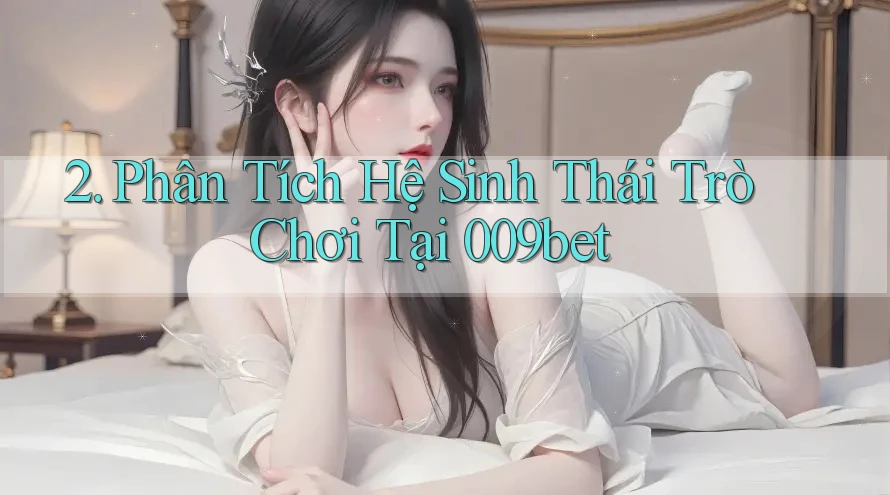 2. Phân Tích Hệ Sinh Thái Trò Chơi Tại 009bet