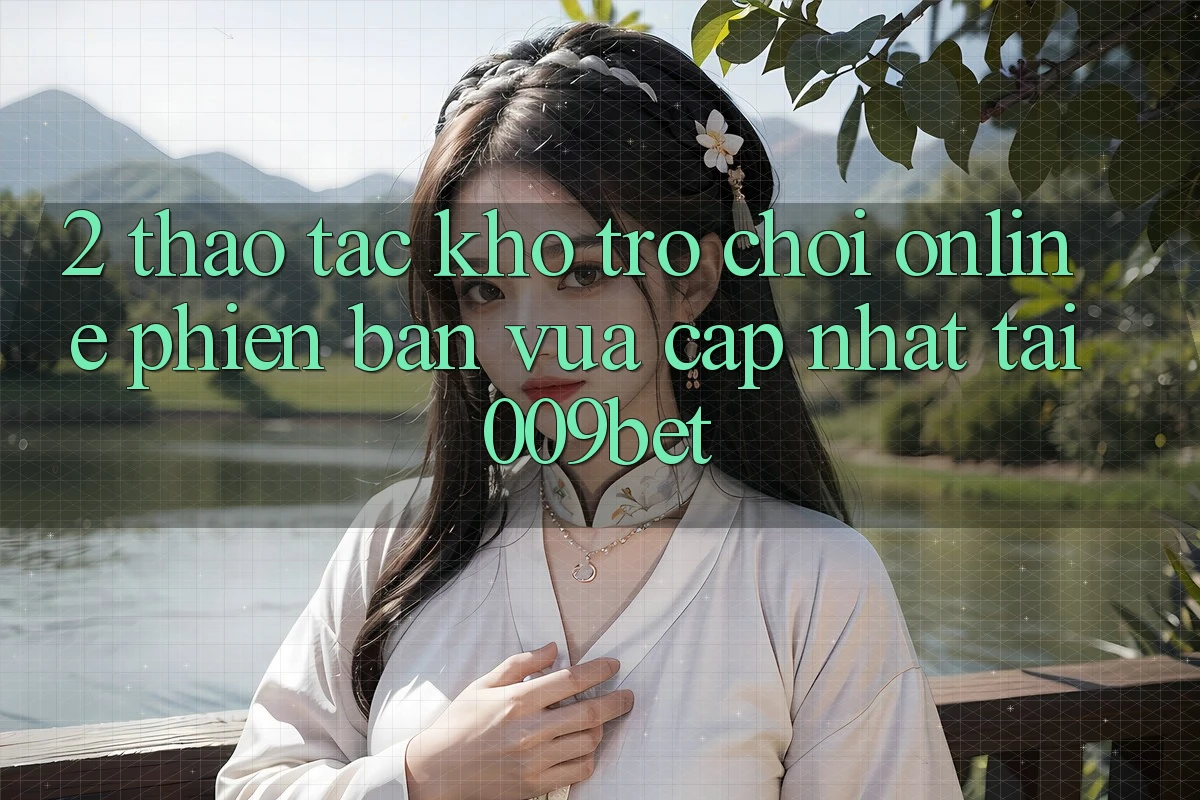 2. Thao tác Kho Trò chơi Online Phiên bản vừa cập nhật Tại 009bet