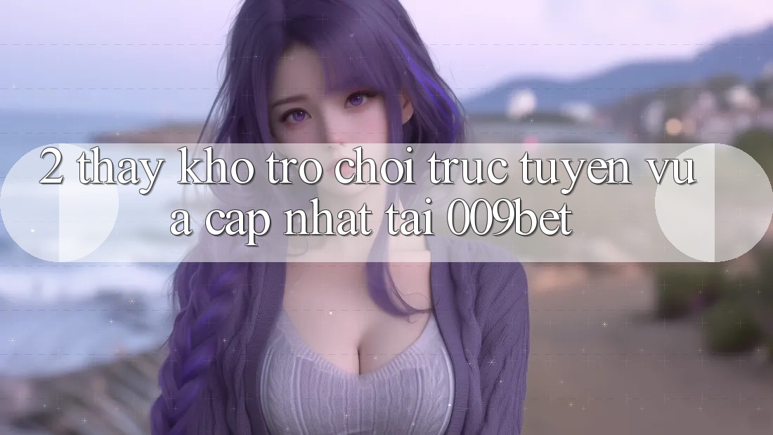 2. Thấy Kho Trò chơi trực tuyến Vừa cập nhật Tại 009bet