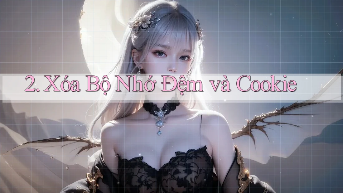 2. Xóa Bộ Nhớ Đệm và Cookie