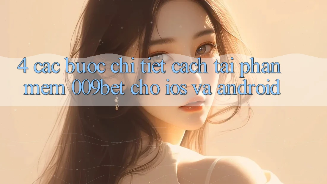 4. Các bước Chi Tiết Cách Tải Phần mềm 009bet Cho iOS Và Android