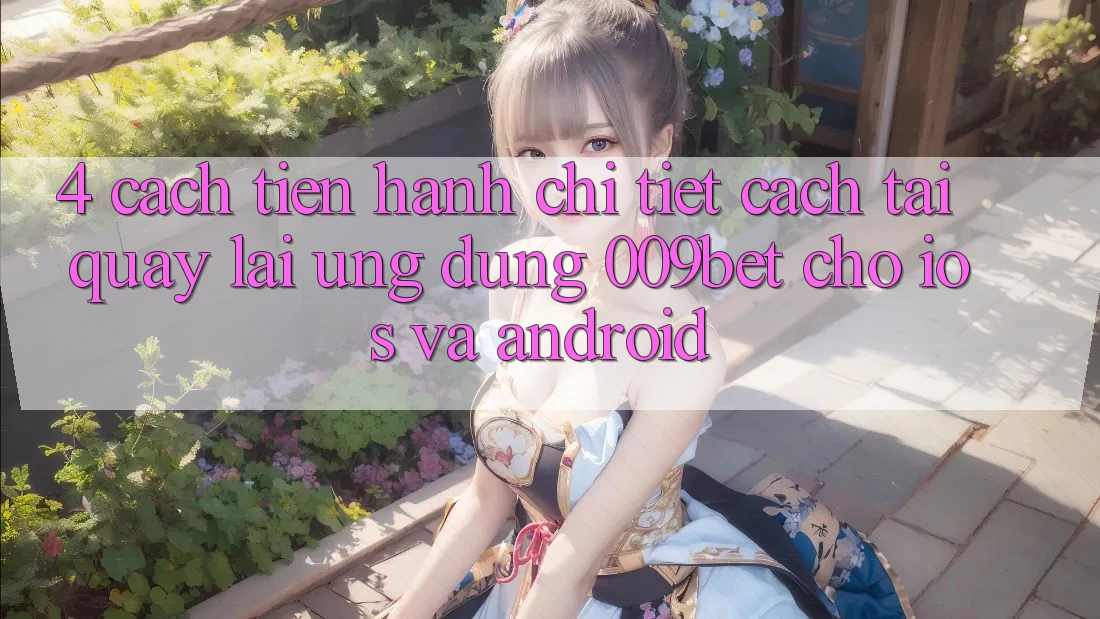 4. Cách tiến hành Chi Tiết Cách Tải quay lại Ứng dụng 009bet Cho iOS Và Android