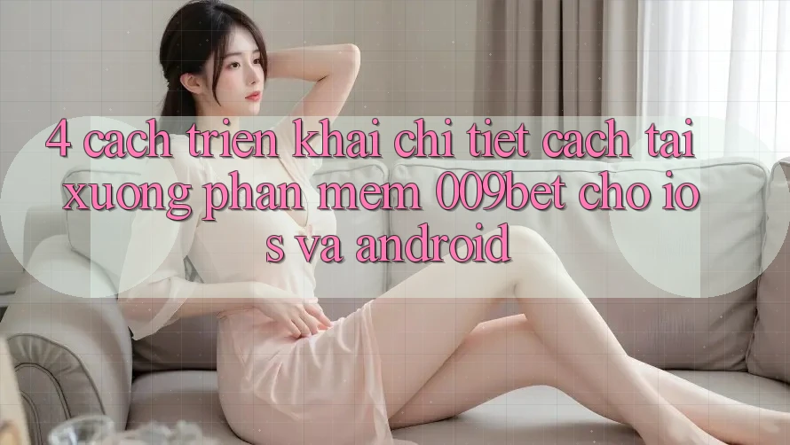 4. Cách triển khai Chi Tiết Cách Tải xuống Phần mềm 009bet Cho iOS Và Android