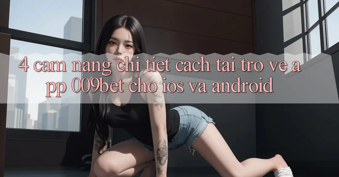 4. Cẩm nang Chi Tiết Cách Tải trở về App 009bet Cho iOS Và Android
