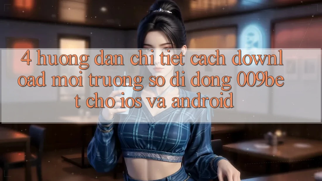 4. Hướng Dẫn Chi Tiết Cách Download Môi trường số di động 009bet Cho iOS Và Android