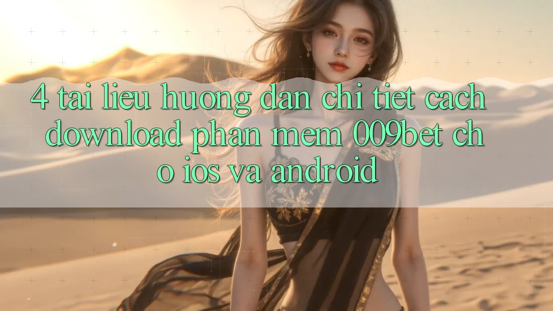 4. Tài liệu hướng dẫn Chi Tiết Cách Download Phần mềm 009bet Cho iOS Và Android