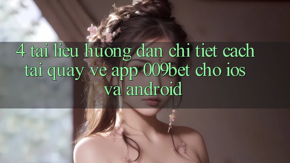 4. Tài liệu hướng dẫn Chi Tiết Cách Tải quay về App 009bet Cho iOS Và Android