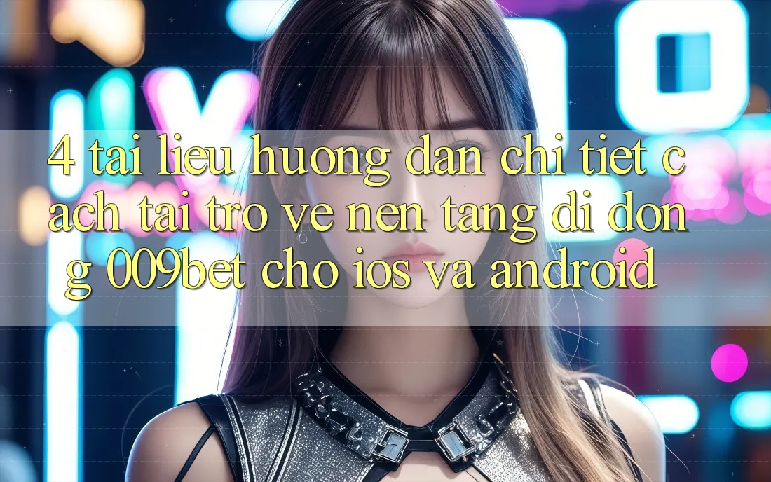 4. Tài liệu hướng dẫn Chi Tiết Cách Tải trở về Nền tảng di động 009bet Cho iOS Và Android