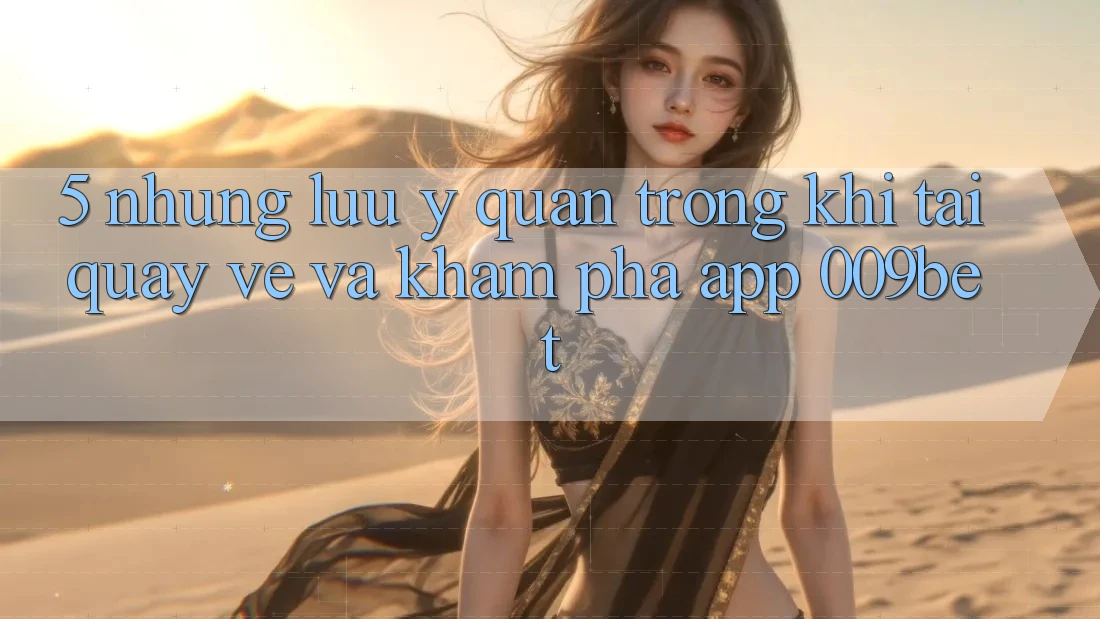 5. Những Lưu Ý Quan Trọng Khi Tải quay về Và Khám phá App 009bet