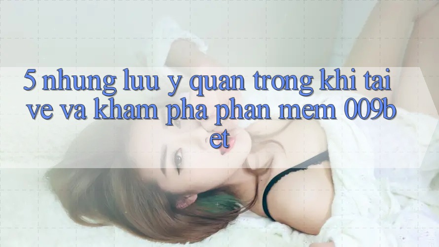 5. Những Lưu Ý Quan Trọng Khi Tải về Và Khám phá Phần mềm 009bet