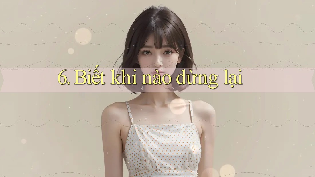 6. Biết khi nào dừng lại