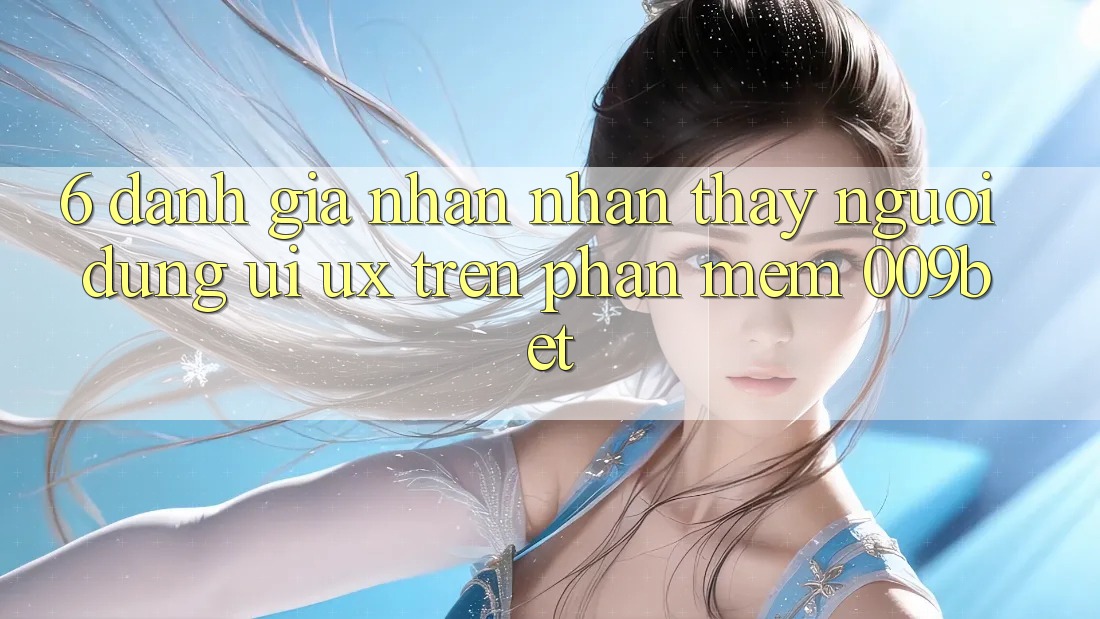 6. Đánh Giá Nhận nhận thấy Người Dùng (UI/UX) Trên Phần mềm 009bet