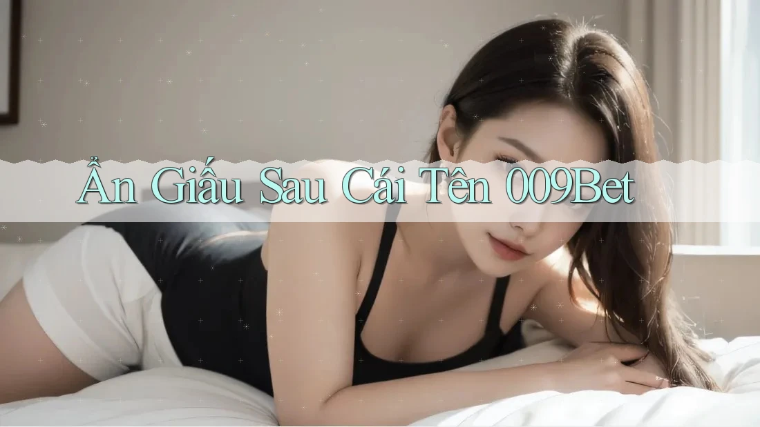 Ẩn Giấu Sau Cái Tên 009Bet