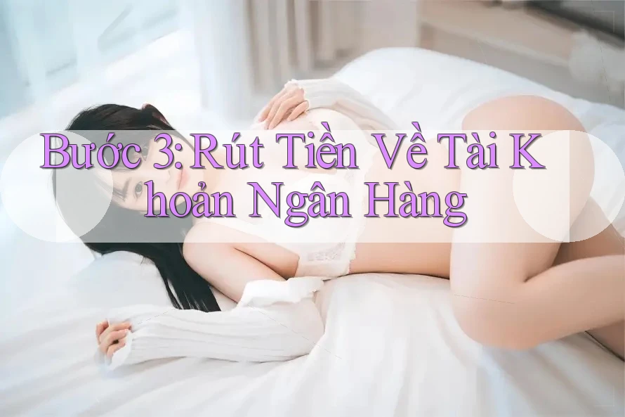 Bước 3: Rút Tiền Về Tài Khoản Ngân Hàng