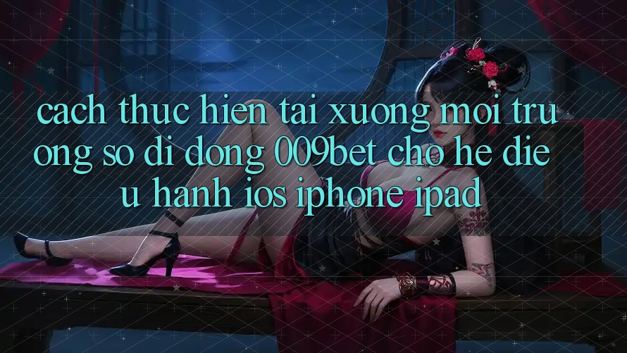 Cách thực hiện Tải xuống Môi trường số di động 009bet Cho Hệ Điều Hành iOS (iPhone/iPad)