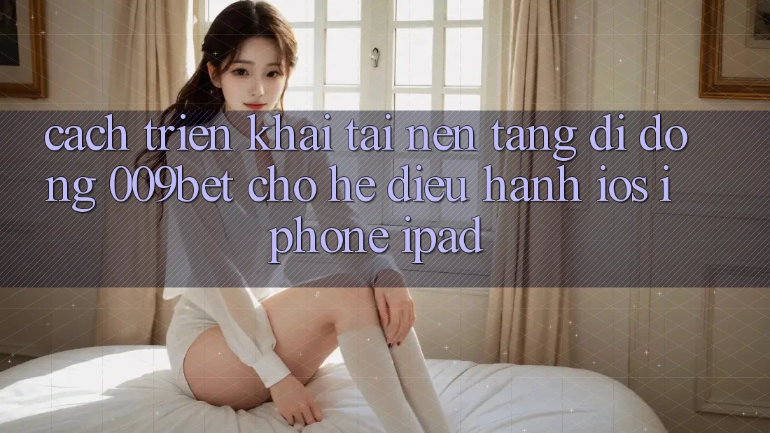 Cách triển khai Tải Nền tảng di động 009bet Cho Hệ Điều Hành iOS (iPhone/iPad)