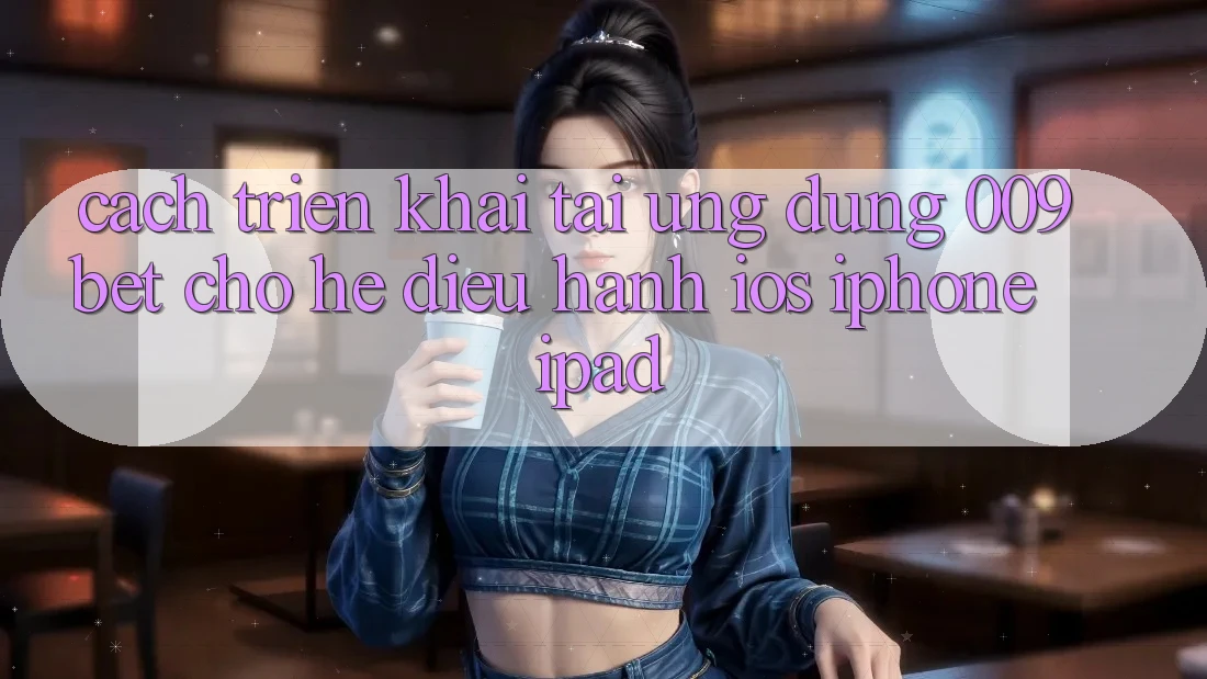 Cách triển khai Tải Ứng dụng 009bet Cho Hệ Điều Hành iOS (iPhone/iPad)
