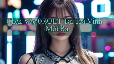 click vào 009bet tại Trà Vinh mới ra
