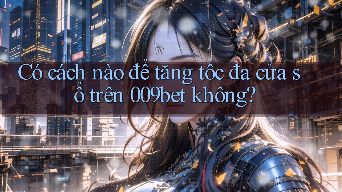 Có cách nào để tăng tốc đa cửa sổ trên 009bet không?
