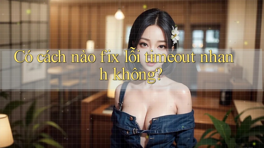 Có cách nào fix lỗi timeout nhanh không?
