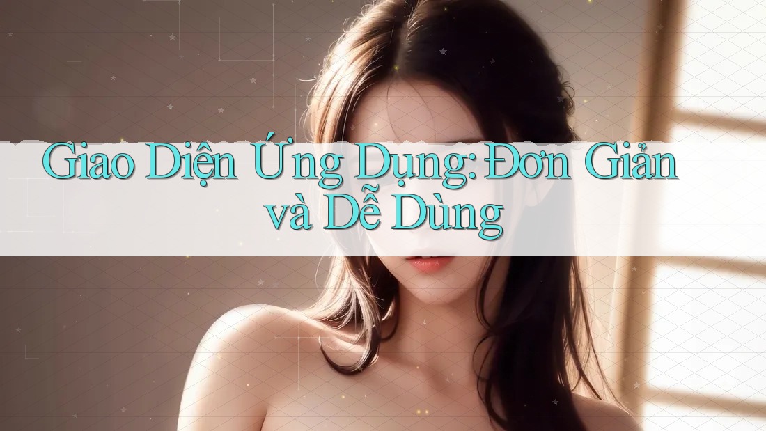 Giao Diện Ứng Dụng: Đơn Giản và Dễ Dùng