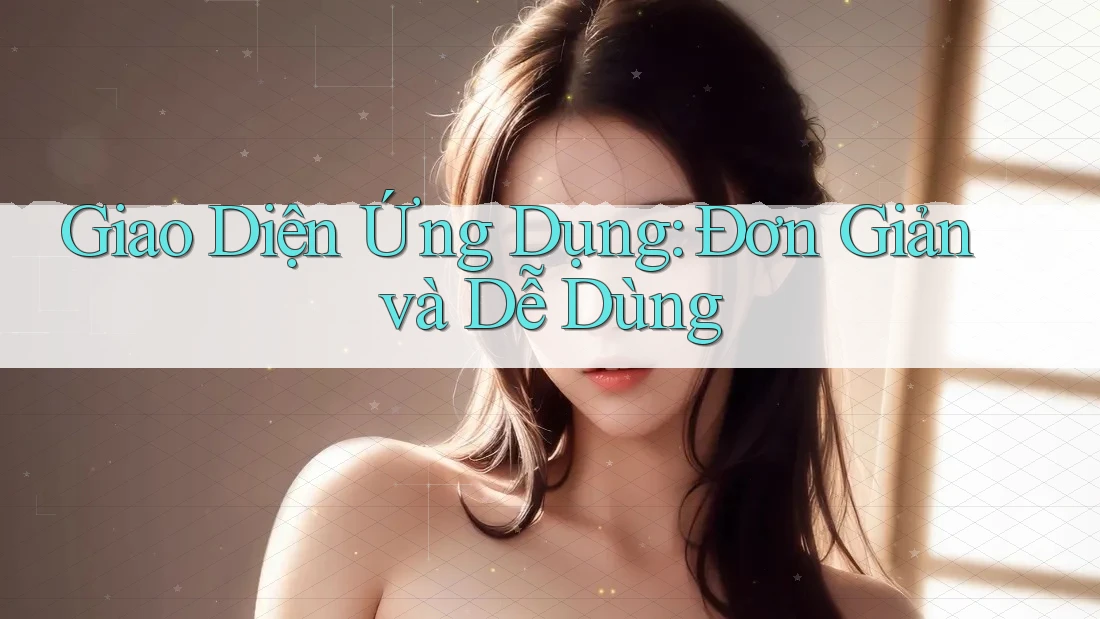 Giao Diện Ứng Dụng: Đơn Giản và Dễ Dùng Giao Diện Ứng Dụng: Đơn Giản và Dễ Dùng