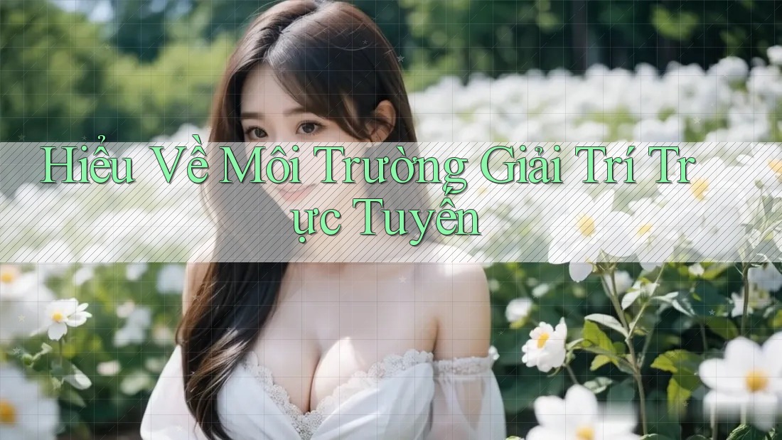 Hiểu Về Môi Trường Giải Trí Trực Tuyến
