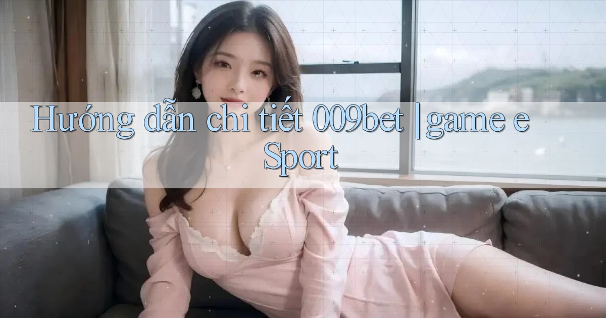 Hướng dẫn chi tiết 009bet game eSport