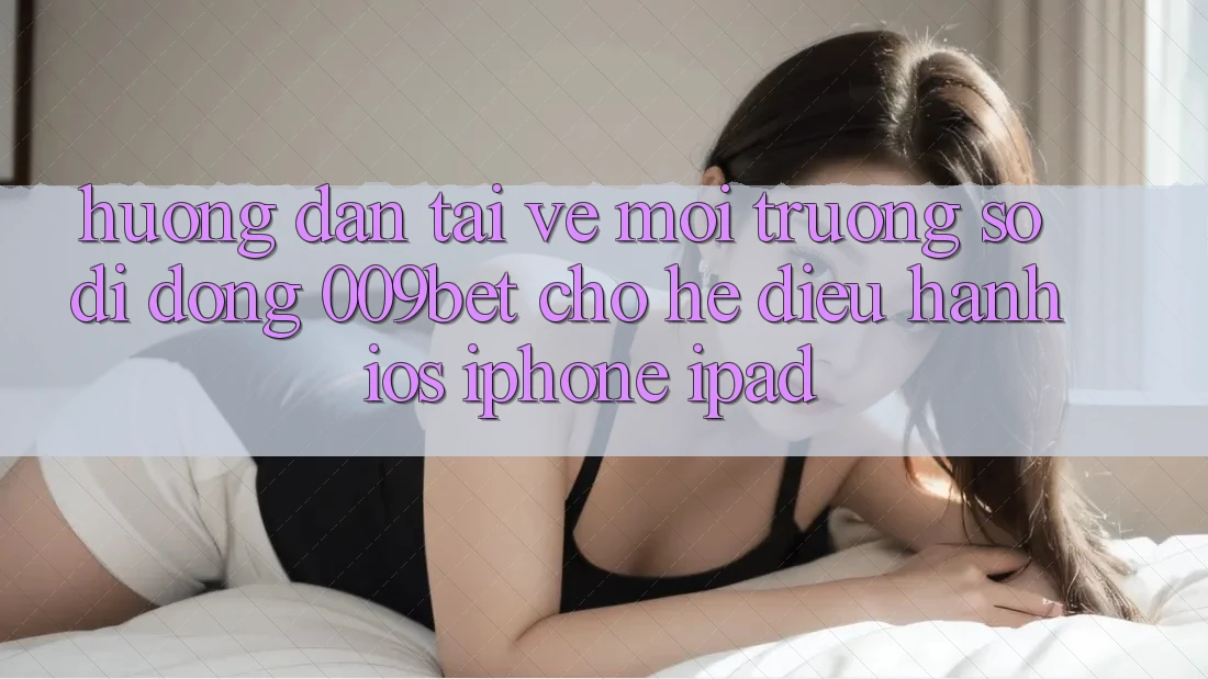 Hướng Dẫn Tải về Môi trường số di động 009bet Cho Hệ Điều Hành iOS (iPhone/iPad)