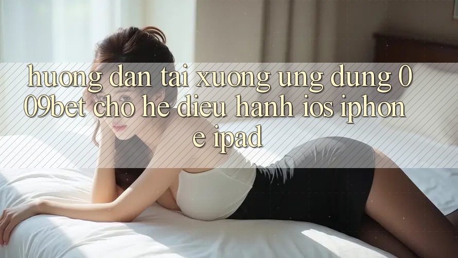 Hướng Dẫn Tải xuống Ứng dụng 009bet Cho Hệ Điều Hành iOS (iPhone/iPad)