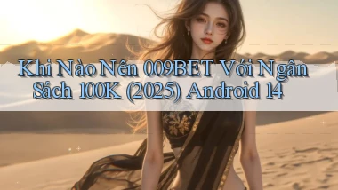 Khi nào nên 009bet với ngân sách 100k (2025) Android 14
