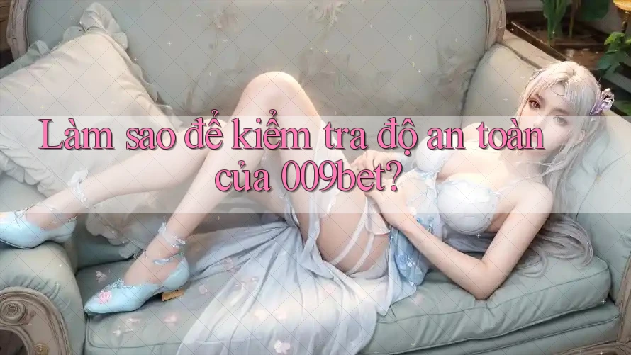 Làm sao để kiểm tra độ an toàn của 009bet?