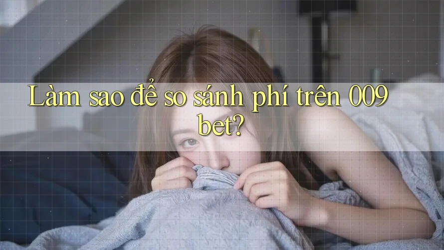 Làm sao để so sánh phí trên 009bet?