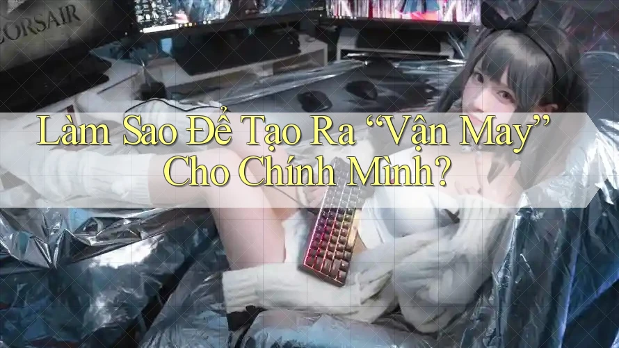Làm Sao Để Tạo Ra “Vận May” Cho Chính Mình?