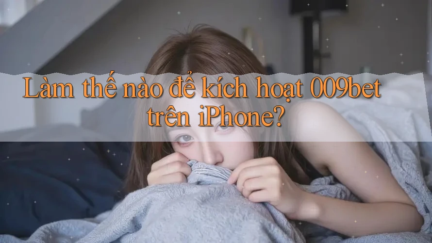 Làm thế nào để kích hoạt 009bet trên iPhone?