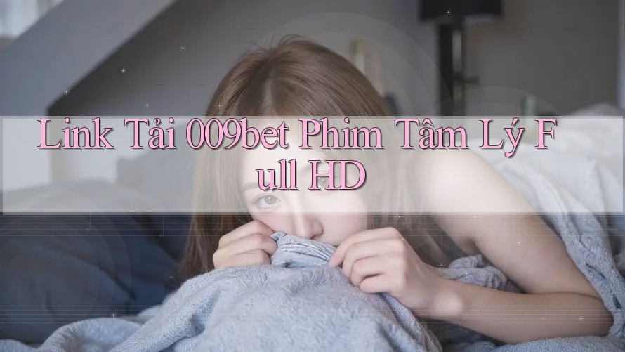 Link Tải 009bet Phim Tâm Lý Full HD
