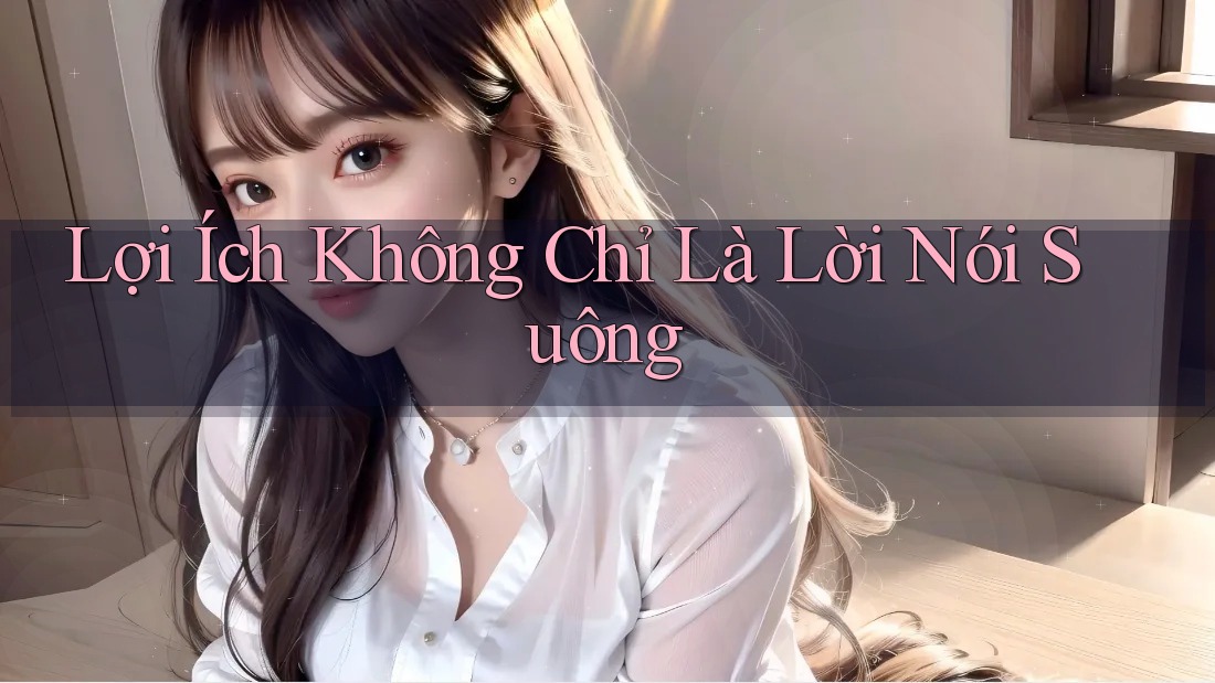 Lợi Ích Không Chỉ Là Lời Nói Suông