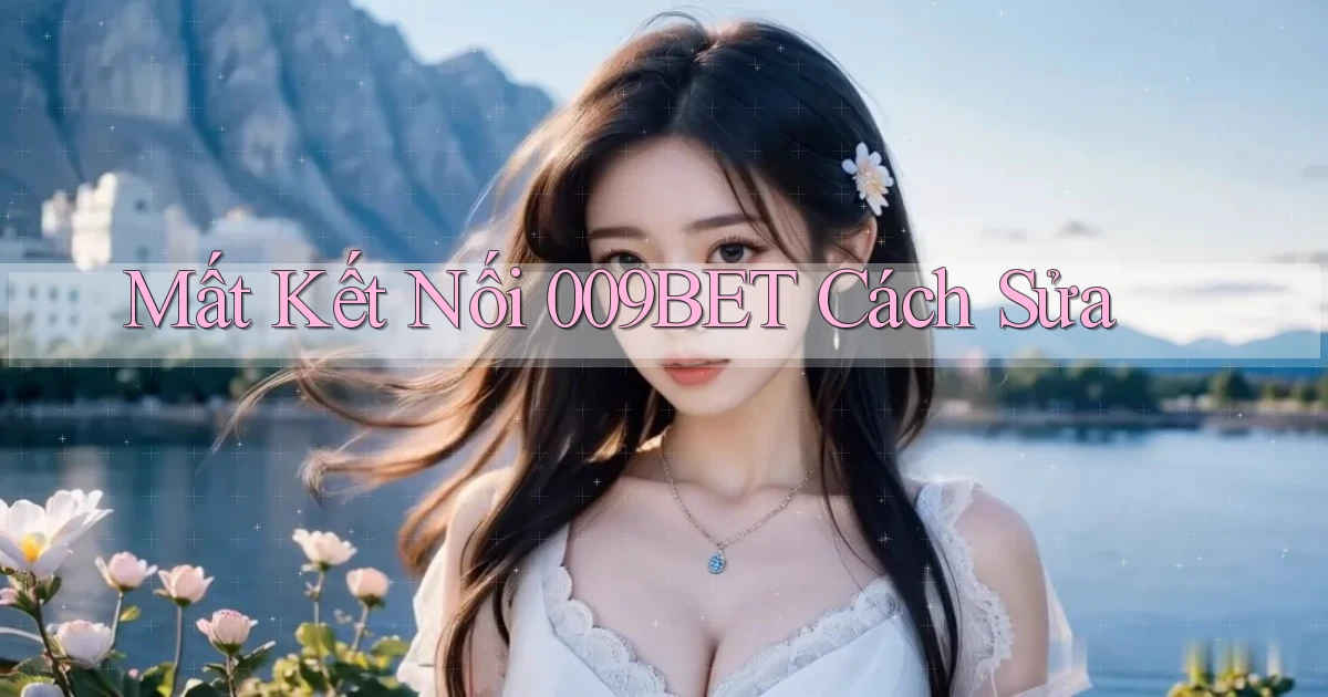 mất kết nối 009bet cách sửa