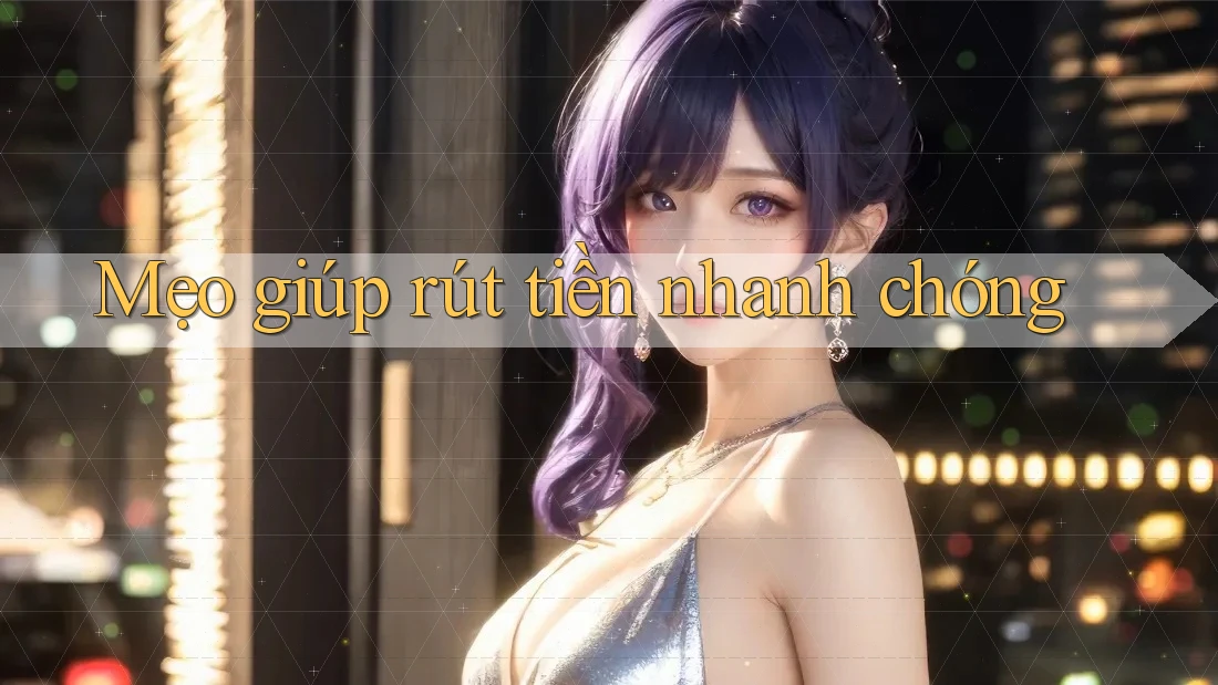 Mẹo giúp rút tiền nhanh chóng